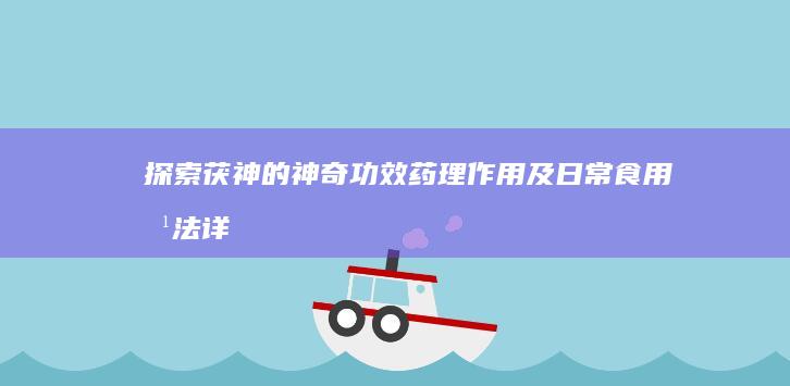 探索茯神的神奇功效、药理作用及日常食用方法详解